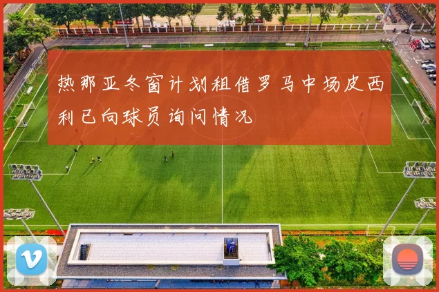 热那亚冬窗计划租借罗马中场皮西利已向球员询问情况