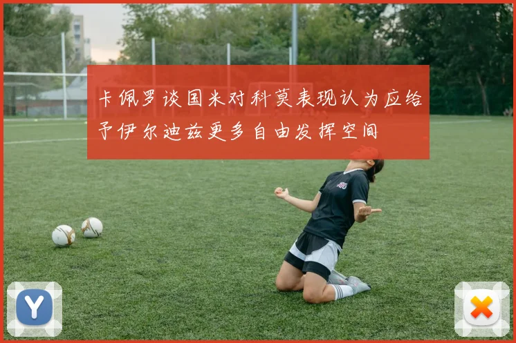 卡佩罗谈国米对科莫表现认为应给予伊尔迪兹更多自由发挥空间
