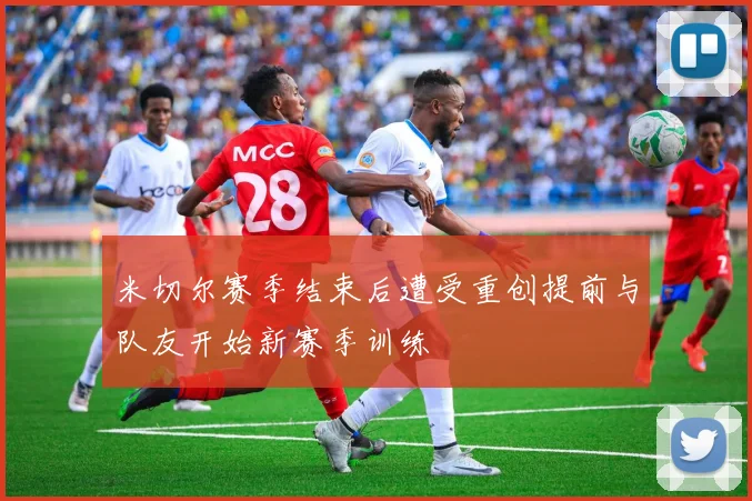 米切尔赛季结束后遭受重创提前与队友开始新赛季训练