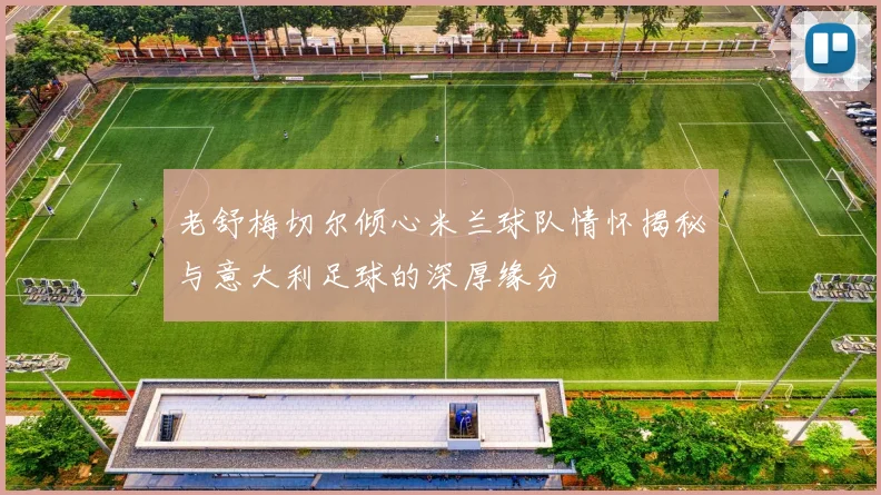 老舒梅切尔倾心米兰球队情怀揭秘与意大利足球的深厚缘分