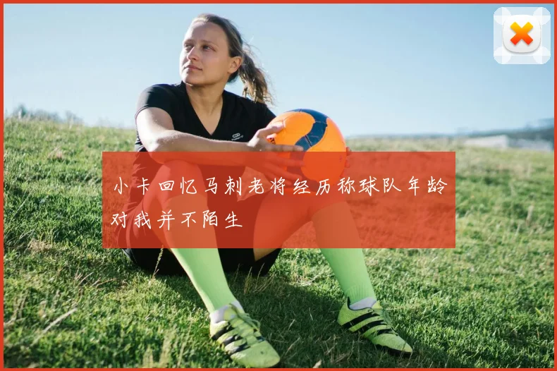 小卡回忆马刺老将经历称球队年龄对我并不陌生