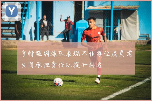 亨特强调球队表现不佳每位成员需共同承担责任以提升排名