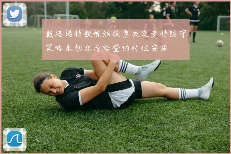 戴格诺特教练组投票决定多特防守策略米切尔与哈登的对位安排