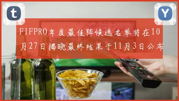 FIFPRO年度最佳阵候选名单将在10月27日揭晓最终结果于11月3日公布