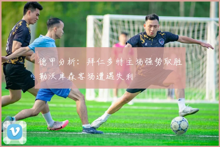德甲分析：拜仁多特主场强势取胜勒沃库森客场遭遇失利