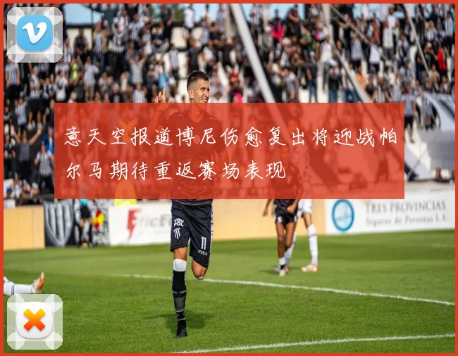 意天空报道博尼伤愈复出将迎战帕尔马期待重返赛场表现